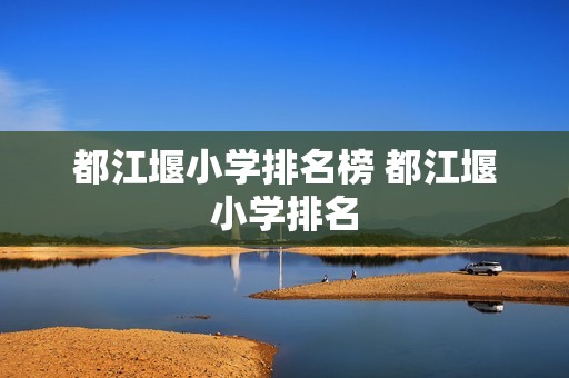 都江堰小学排名榜 都江堰小学排名